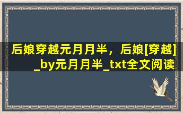 后娘穿越元月月半，后娘[穿越]_by元月月半_txt全文阅读,百度网盘免费下载